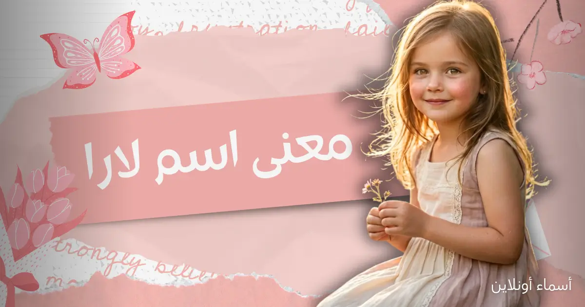 اكتشف معنى اسم لارا وصفاته المميزة والرقيقة